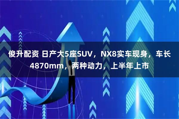 俊升配资 日产大5座SUV，NX8实车现身，车长4870mm，两种动力，上半年上市