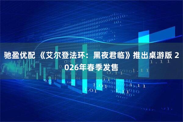 驰盈优配 《艾尔登法环：黑夜君临》推出桌游版 2026年春季发售