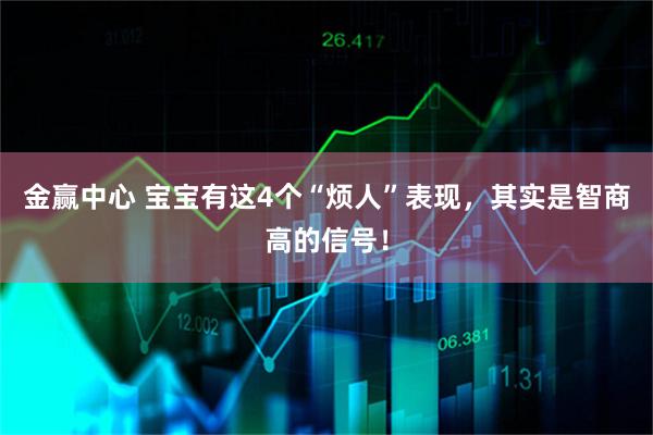 金赢中心 宝宝有这4个“烦人”表现，其实是智商高的信号！