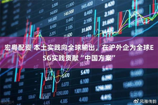 宏粤配资 本土实践向全球输出，在沪外企为全球ESG实践贡献“中国方案”