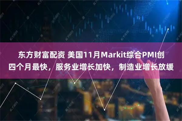 东方财富配资 美国11月Markit综合PMI创四个月最快，服务业增长加快，制造业增长放缓